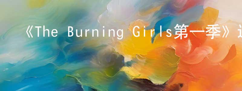曹利花的網絡影視資源,《The Burning Girls第一季》迅雷下載/在線觀看-都市情感-美劇天堂